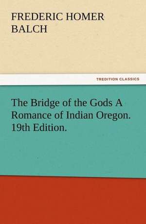 The Bridge of the Gods a Romance of Indian Oregon. 19th Edition.: Or, Phases of Occult Life in the Metropolis de Frederic Homer Balch