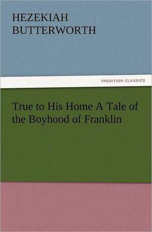 True to His Home a Tale of the Boyhood of Franklin: Or, Phases of Occult Life in the Metropolis de Hezekiah Butterworth