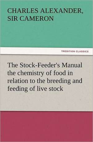 The Stock-Feeder's Manual the Chemistry of Food in Relation to the Breeding and Feeding of Live Stock: Or, Phases of Occult Life in the Metropolis de Sir Charles Alexander Cameron