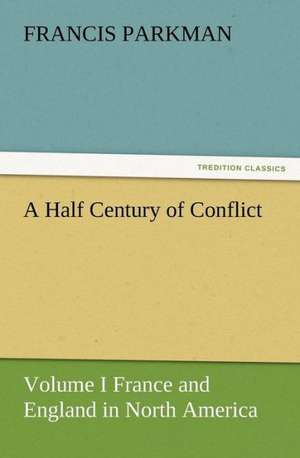 A Half Century of Conflict - Volume I France and England in North America de Francis Parkman