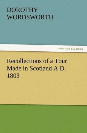 Recollections of a Tour Made in Scotland A.D. 1803 de Dorothy Wordsworth