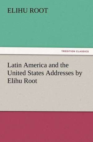 Latin America and the United States Addresses by Elihu Root de Elihu Root