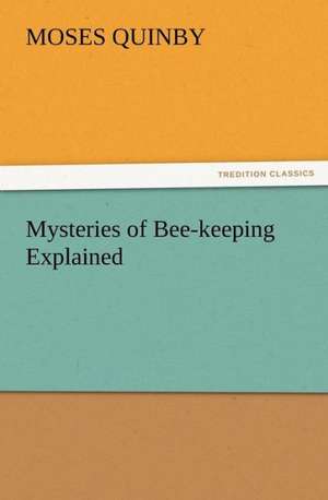 Mysteries of Bee-Keeping Explained: As Sanctioned by Medical Men, and by Experience in All Ages Including a System of Vegetable Cookery de M. (Moses) Quinby