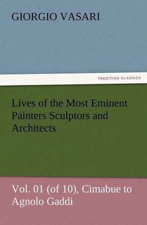 Lives of the Most Eminent Painters Sculptors and Architects Vol. 01 (of 10), Cimabue to Agnolo Gaddi de Giorgio Vasari