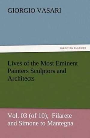 Lives of the Most Eminent Painters Sculptors and Architects Vol. 03 (of 10), Filarete and Simone to Mantegna: A Tale of the Gold Fields of California de Giorgio Vasari