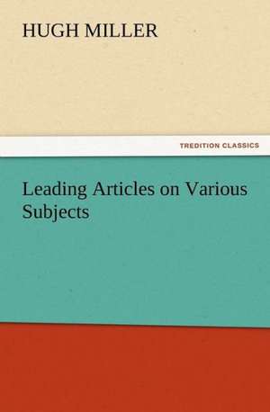 Leading Articles on Various Subjects de Hugh Miller