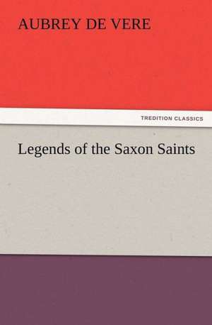 Legends of the Saxon Saints de Aubrey De Vere