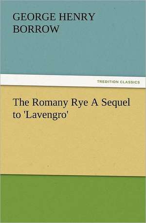 The Romany Rye a Sequel to 'Lavengro': A Dangerous and Unnecessary Medicine, How and Why What Medical Writers Say de George Henry Borrow