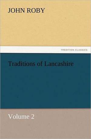 Traditions of Lancashire, Volume 2 de John Roby