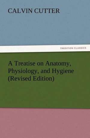 A Treatise on Anatomy, Physiology, and Hygiene (Revised Edition) de Calvin Cutter