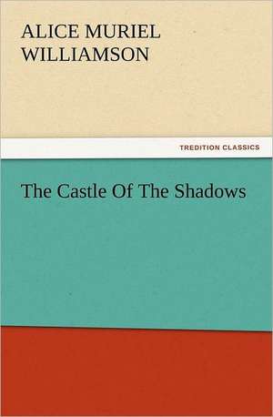 The Castle of the Shadows: A Description of Its Fabric and a Brief History of the Archi-Episcopal See de A. M. (Alice Muriel) Williamson