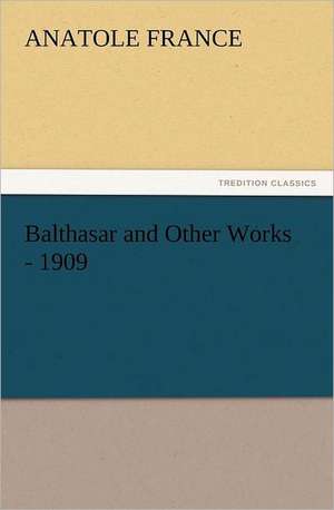 Balthasar and Other Works - 1909 de Anatole France