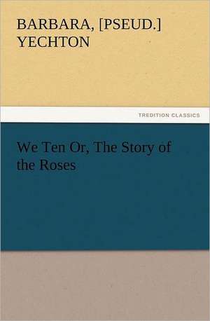 We Ten Or, the Story of the Roses: With Some of the Best Passages of the Saint's Writings de [pseud. ] Yechton, Barbara