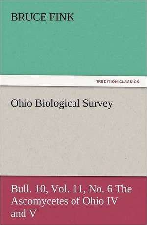 Ohio Biological Survey, Bull. 10, Vol. 11, No. 6 the Ascomycetes of Ohio IV and V: With Some of the Best Passages of the Saint's Writings de Bruce Fink