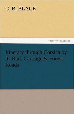 Itinerary Through Corsica by Its Rail, Carriage & Forest Roads: With Some of the Best Passages of the Saint's Writings de C. B. Black