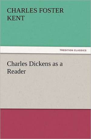 Charles Dickens as a Reader de Charles Foster Kent