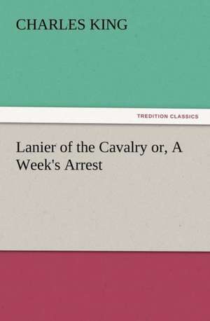 Lanier of the Cavalry Or, a Week's Arrest: The Cathedral Church of Norwich a Description of Its Fabric and a Brief History of the Episcopal See de Charles King