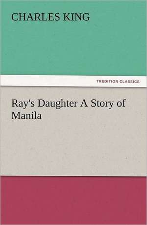 Ray's Daughter a Story of Manila: The Cathedral Church of Norwich a Description of Its Fabric and a Brief History of the Episcopal See de Charles King