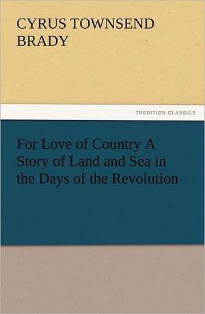 For Love of Country a Story of Land and Sea in the Days of the Revolution: The Cathedral Church of Norwich a Description of Its Fabric and a Brief History of the Episcopal See de Cyrus Townsend Brady