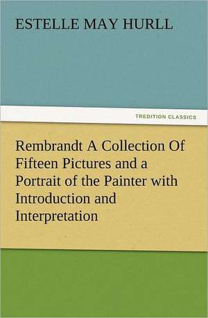 Rembrandt a Collection of Fifteen Pictures and a Portrait of the Painter with Introduction and Interpretation: The Cathedral Church of Norwich a Description of Its Fabric and a Brief History of the Episcopal See de Estelle M. (Estelle May) Hurll