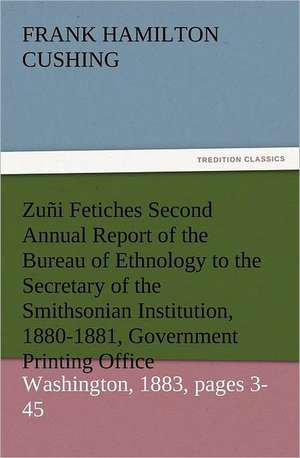 Zuni Fetiches Second Annual Report of the Bureau of Ethnology to the Secretary of the Smithsonian Institution, 1880-1881, Government Printing Office,: The Cathedral Church of Norwich a Description of Its Fabric and a Brief History of the Episcopal See de Frank Hamilton Cushing