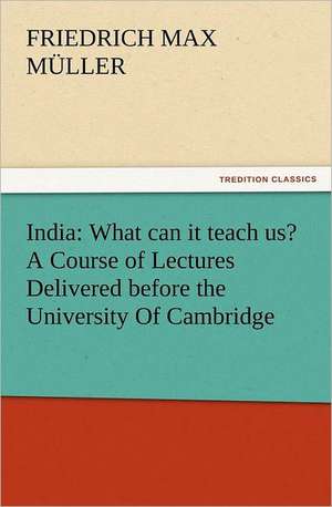 India: What Can It Teach Us? a Course of Lectures Delivered Before the University of Cambridge de F. Max (Friedrich Max) Müller