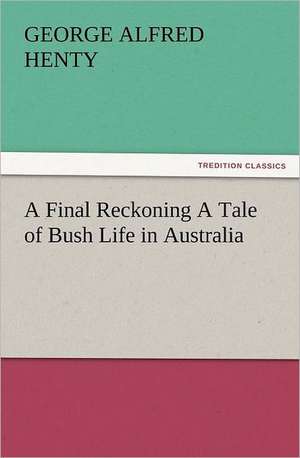 A Final Reckoning a Tale of Bush Life in Australia: Early History of American Lutheranism and the Tennessee Synod de G. A. (George Alfred) Henty