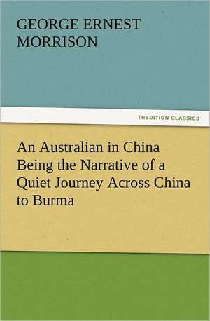 An Australian in China Being the Narrative of a Quiet Journey Across China to Burma de George Ernest Morrison