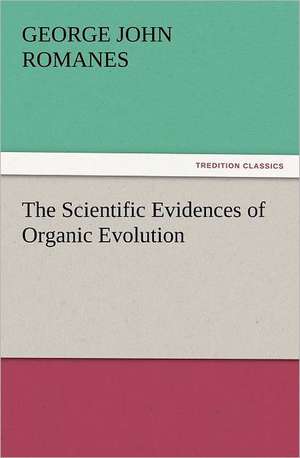 The Scientific Evidences of Organic Evolution de George John Romanes