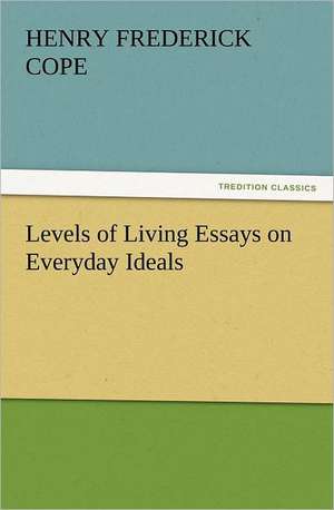 Levels of Living Essays on Everyday Ideals de Henry Frederick Cope