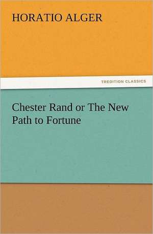 Chester Rand or the New Path to Fortune: Quaint and Curious Advertisements Gleanings Chiefly from Old Newspapers of Boston and Salem, Massachusetts de Horatio Alger