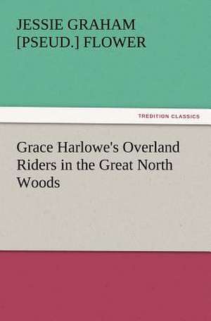 Grace Harlowe's Overland Riders in the Great North Woods de Jessie Graham [pseud. ] Flower