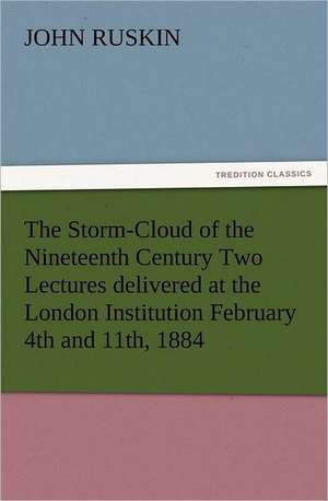 The Storm-Cloud of the Nineteenth Century Two Lectures Delivered at the London Institution February 4th and 11th, 1884: Robespierre de John Ruskin