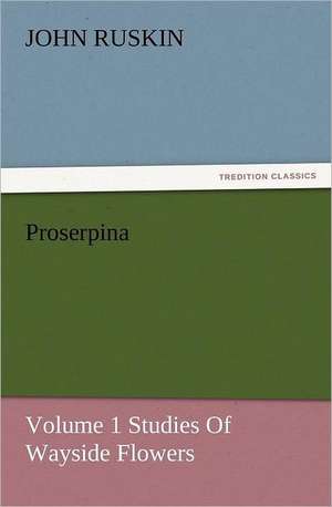 Proserpina, Volume 1 Studies of Wayside Flowers: Robespierre de John Ruskin