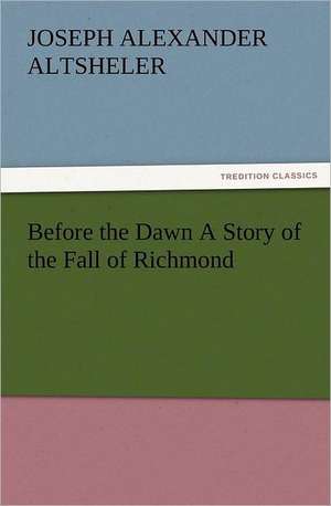 Before the Dawn a Story of the Fall of Richmond: Robespierre de Joseph A. (Joseph Alexander) Altsheler