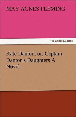 Kate Danton, Or, Captain Danton's Daughters a Novel: The Book of Title-Pages de May Agnes Fleming