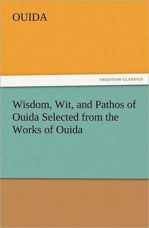 Wisdom, Wit, and Pathos of Ouida Selected from the Works of Ouida de Ouida