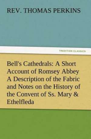 Bell's Cathedrals: A Short Account of Romsey Abbey a Description of the Fabric and Notes on the History of the Convent of SS. Mary & Ethe de Thomas Rev Perkins