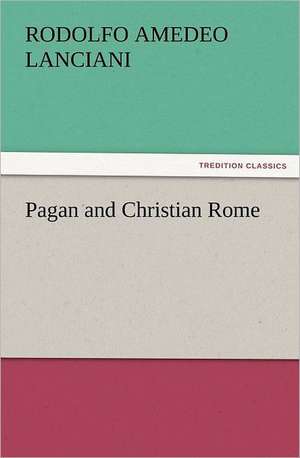 Pagan and Christian Rome de Rodolfo Amedeo Lanciani