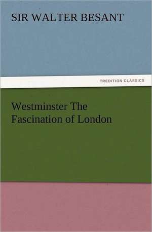 Westminster the Fascination of London: Wimborne Minster and Christchurch Priory a Short History of Their Foundation and a Description of Their Buildings de Sir Walter Besant