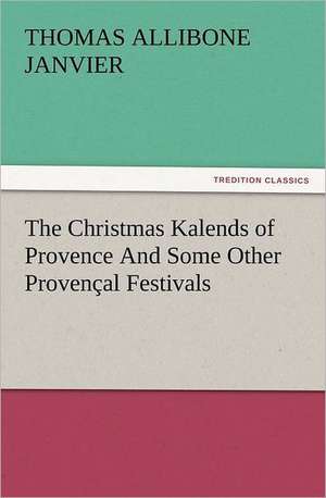 The Christmas Kalends of Provence and Some Other Provencal Festivals: Wimborne Minster and Christchurch Priory a Short History of Their Foundation and a Description of Their Buildings de Thomas A. (Thomas Allibone) Janvier