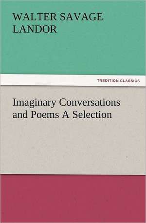 Imaginary Conversations and Poems a Selection: The Cathedral Church of Ely a History and Description of the Building with a Short Account of the Monastery and of the de Walter Savage Landor