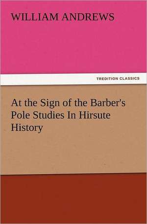 At the Sign of the Barber's Pole Studies in Hirsute History: The Cathedral Church of Ely a History and Description of the Building with a Short Account of the Monastery and of the de William Andrews