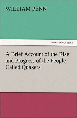 A Brief Account of the Rise and Progress of the People Called Quakers de William Penn