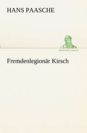 Fremdenlegionar Kirsch: A History of the Great Railroad Adventure de Hans Paasche