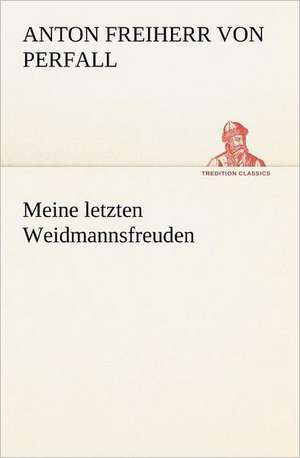 Meine Letzten Weidmannsfreuden: Palmstrom, Palma Kunkel, Gingganz de Anton Freiherr von Perfall