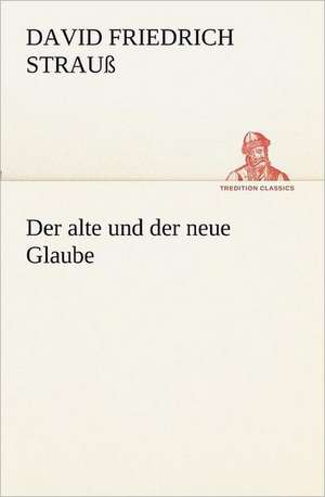 Der Alte Und Der Neue Glaube: Palmstrom, Palma Kunkel, Gingganz de David Friedrich Strauß