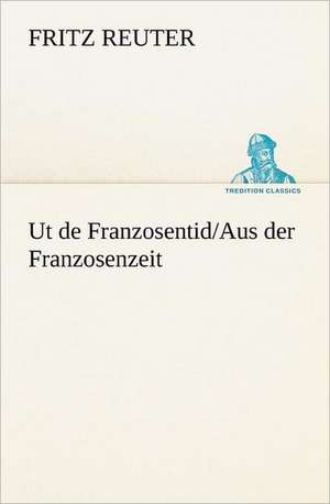 UT de Franzosentid/Aus Der Franzosenzeit: Figuren Zu Meinem ABC-Buch Oder Uber Die Anfangsgrunde Meines Denkens de Fritz Reuter