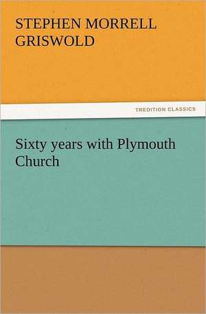 Sixty Years with Plymouth Church: Newly Dressed & Decorated de Stephen Morrell Griswold