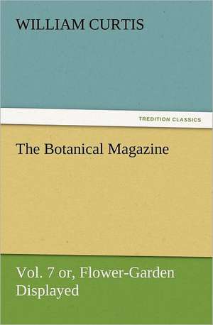 The Botanical Magazine Vol. 7 Or, Flower-Garden Displayed: An Alphabet de William Curtis